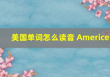 美国单词怎么读音 Americe